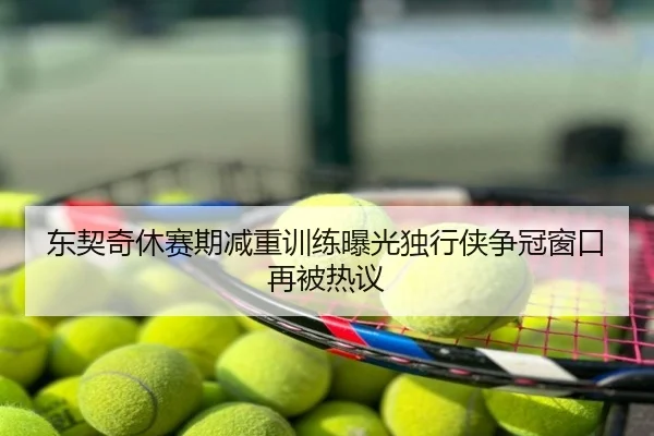 东契奇休赛期减重训练曝光独行侠争冠窗口再被热议