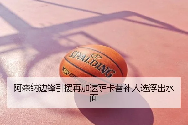 阿森纳边锋引援再加速萨卡替补人选浮出水面